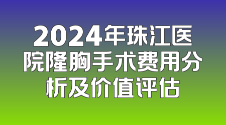 2024年珠江医院隆胸手术费用分析及价值评估