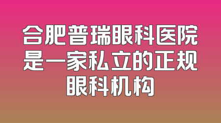 合肥普瑞眼科医院是一家私立的正规眼科机构