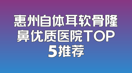 惠州自体耳软骨隆鼻优质医院TOP5推荐