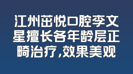 江州茁悦口腔李文星擅长各年龄层正畸治疗，效果美观