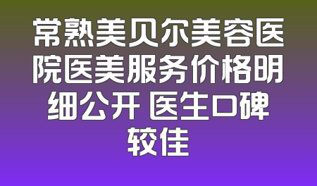 常熟美贝尔美容医院医美服务价格明细公开 医生口碑较佳