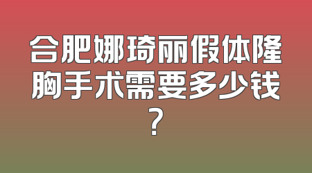 合肥娜琦丽假体隆胸手术需要多少钱？
