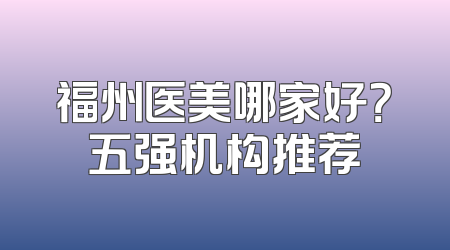 福州医美哪家好？五强机构推荐
