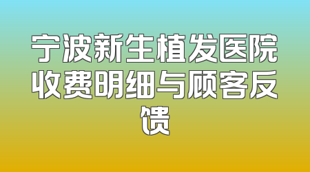 宁波新生植发医院收费明细与顾客反馈