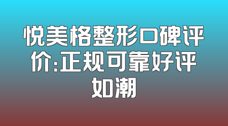 悦美格整形口碑评价：正规可靠好评如潮