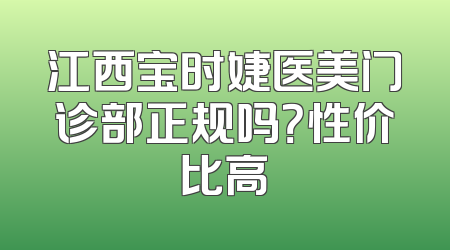 江西宝时婕医美门诊部正规吗？性价比高