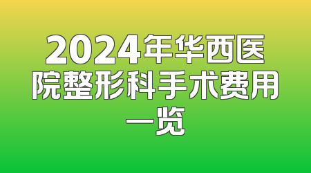 2024年华西医院整形科手术费用一览