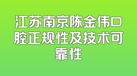 江苏南京陈金伟口腔正规性及技术可靠性