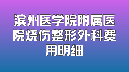 滨州医学院附属医院烧伤整形外科费用明细