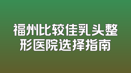 福州比较佳乳头整形医院选择指南