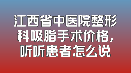 江西省中医院整形科吸脂手术价格，听听患者怎么说
