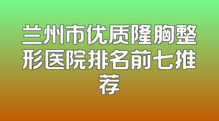 兰州市优质隆胸整形医院排名前七推荐