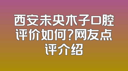 西安未央木子口腔评价如何？网友点评介绍