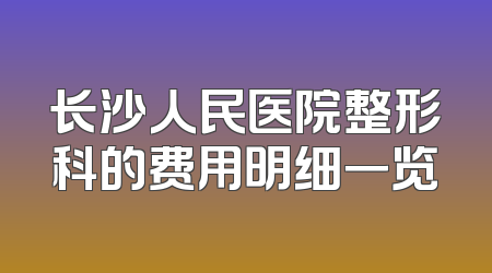 长沙人民医院整形科的费用明细一览