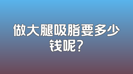 做大腿吸脂要多少钱呢？
