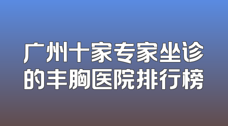 广州十家专家坐诊的丰胸医院排行榜