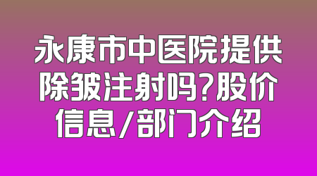 永康市中医院提供除皱注射吗？股价信息/部门介绍