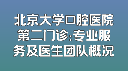 北京大学口腔医院第二门诊：专业服务及医生团队概况