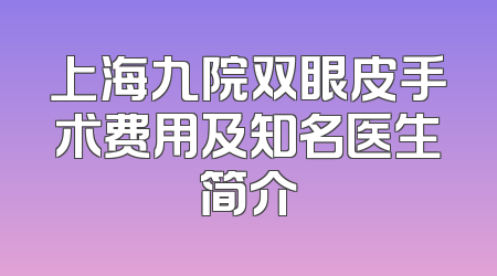 上海九院双眼皮手术费用及知名医生简介