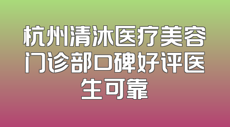 杭州清沐医疗美容门诊部口碑好评医生可靠