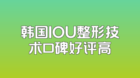 韩国IOU整形技术口碑好评高