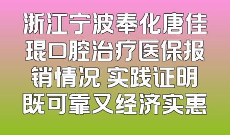 浙江宁波奉化唐佳琨口腔治疗医保报销情况 实践证明既可靠又经济实惠