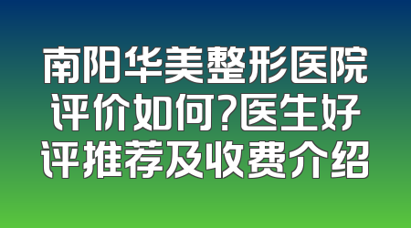 南阳华美整形医院评价如何？医生好评推荐及收费介绍
