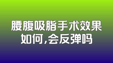 腰腹吸脂手术效果如何，会反弹吗