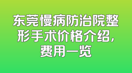 东莞慢病防治院整形手术价格介绍，费用一览