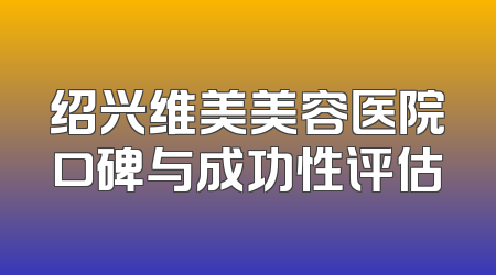 绍兴维美美容医院口碑与成功性评估