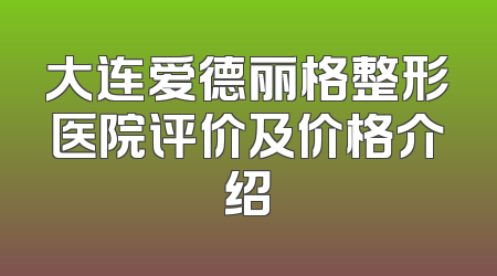 大连爱德丽格整形医院评价及价格介绍