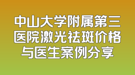 中山大学附属第三医院激光祛斑价格与医生案例分享