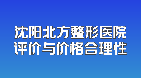 沈阳北方整形医院评价与价格合理性