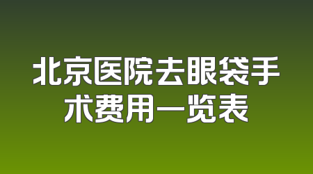 北京医院去眼袋手术费用一览表