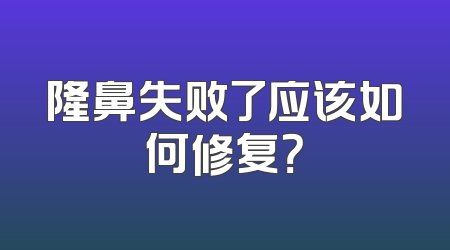 隆鼻失败了应该如何修复？