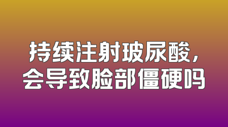 持续注射玻尿酸，会导致脸部僵硬吗
