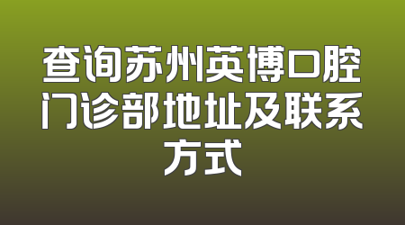 查询苏州英博口腔门诊部地址及联系方式
