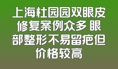 上海杜园园双眼皮修复案例众多 眼部整形不易留疤但价格较高
