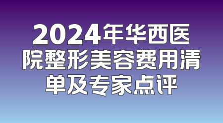 2024年华西医院整形美容费用清单及专家点评