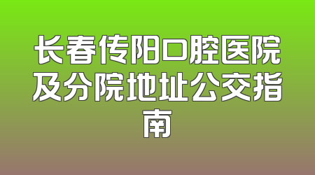 长春传阳口腔医院及分院地址公交指南