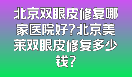 北京双眼皮修复哪家医院好？北京美莱双眼皮修复多少钱？