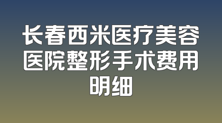 长春西米医疗美容医院整形手术费用明细