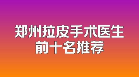 郑州拉皮手术医生前十名推荐