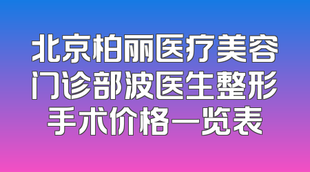 北京柏丽医疗美容门诊部波医生整形手术价格一览表