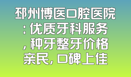 邳州博医口腔医院: 优质牙科服务, 种牙整牙价格亲民, 口碑上佳