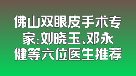 佛山双眼皮手术专家：刘晓玉、邓永健等六位医生推荐