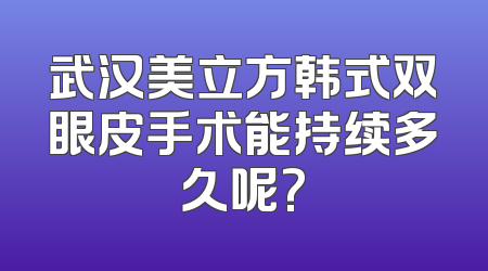 武汉美立方韩式双眼皮手术能持续多久呢?