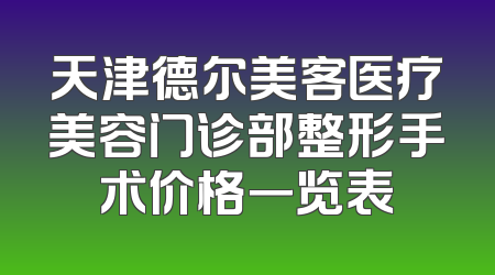 天津德尔美客医疗美容门诊部整形手术价格一览表