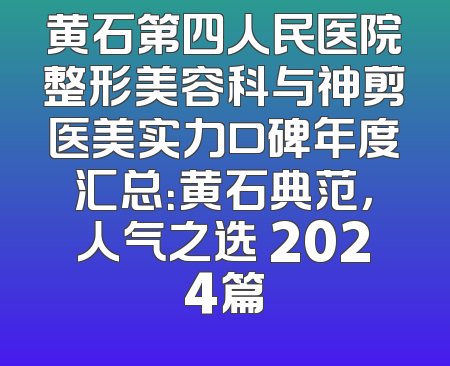 黄石第四人民医院整形美容科与神剪医美实力口碑年度汇总：黄石典范，人气之选 2024篇