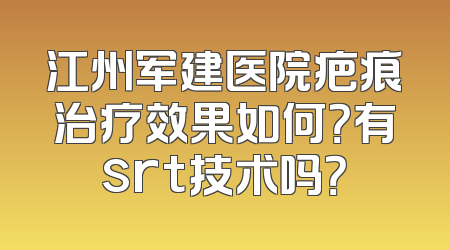 江州军建医院疤痕治疗效果如何？有srt技术吗？